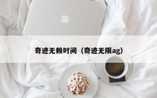 奇迹无赖时间（奇迹无限ag）