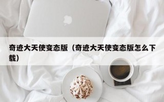 奇迹大天使变态版（奇迹大天使变态版怎么下载）