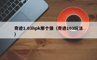 奇迹1.03hpk那个强（奇迹103玩法）