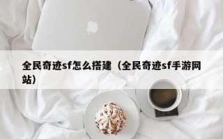 全民奇迹sf怎么搭建（全民奇迹sf手游网站）