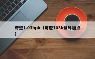 奇迹1.03hpk（奇迹103h圣导加点）