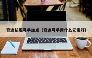 奇迹私服弓手加点（奇迹弓手用什么元素好）