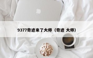 9377奇迹来了大师（奇迹 大师）