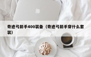 奇迹弓箭手400装备（奇迹弓箭手穿什么套装）