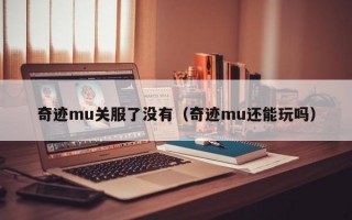 奇迹mu关服了没有（奇迹mu还能玩吗）