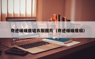 奇迹暖暖废墟衣服图片（奇迹暖暖废稿）