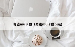 奇迹mu卡血（奇迹mu卡血bug）