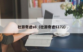 壮游奇迹s6（壮游奇迹S172）